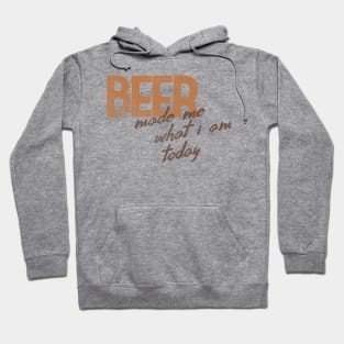 Beer Made Me What I Am Today! Hoodie